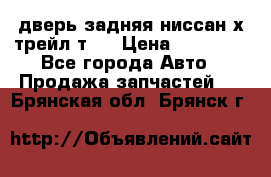 дверь задняя ниссан х трейл т31 › Цена ­ 11 000 - Все города Авто » Продажа запчастей   . Брянская обл.,Брянск г.